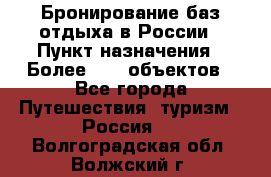 Бронирование баз отдыха в России › Пункт назначения ­ Более 2100 объектов - Все города Путешествия, туризм » Россия   . Волгоградская обл.,Волжский г.